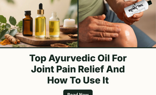 Top Ayurvedic Oil For Joint Pain Relief And How To Use It